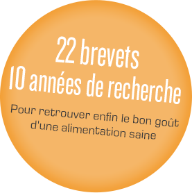 22 brevets 10 années de recherche Pour retrouver enfin le bon goût d'une alimentation saine