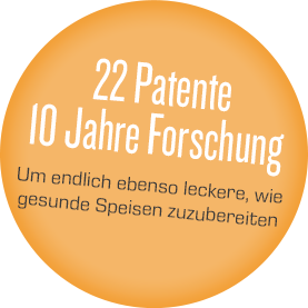 22 Patente 10 Jahre Forschung Um endlich ebenso leckeres, wie gesunde Speisen zuzubereiten